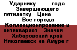 2) Ударнику - 1932 года Завершающего пятилетку › Цена ­ 16 500 - Все города Коллекционирование и антиквариат » Значки   . Хабаровский край,Николаевск-на-Амуре г.